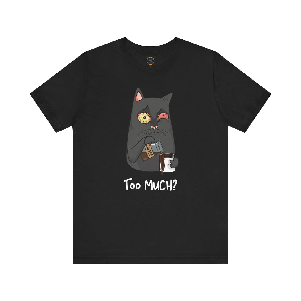 Too Much? T-Shirt